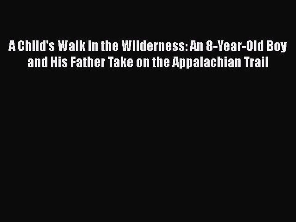 PDF A Child's Walk in the Wilderness: An 8-Year-Old Boy and His Father Take on the Appalachian
