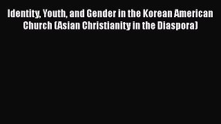 Read Identity Youth and Gender in the Korean American Church (Asian Christianity in the Diaspora)