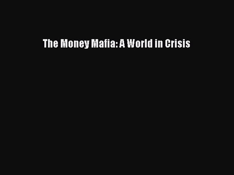 [PDF] The Money Mafia: A World in Crisis [Read] Full Ebook