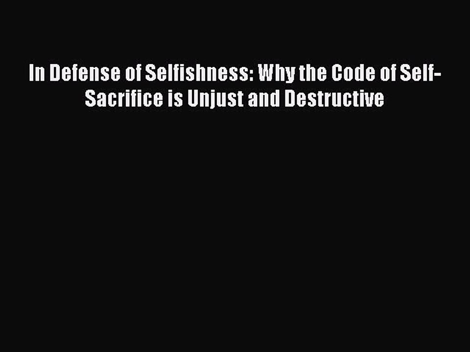 [PDF] In Defense of Selfishness: Why the Code of Self-Sacrifice is Unjust and Destructive [Read]
