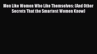 Download Men Like Women Who Like Themselves: (And Other Secrets That the Smartest Women Know)