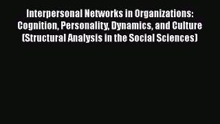 Read Interpersonal Networks in Organizations: Cognition Personality Dynamics and Culture (Structural
