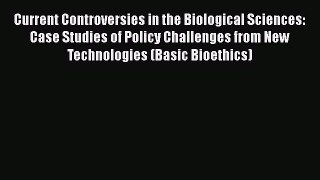 Read Current Controversies in the Biological Sciences: Case Studies of Policy Challenges from