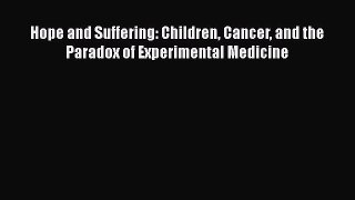 Read Hope and Suffering: Children Cancer and the Paradox of Experimental Medicine Ebook Free