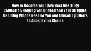 Read How to Become Your Own Best Infertility Counselor: Helping You Understand Your Struggle