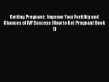 Read Getting Pregnant:  Improve Your Fertility and Chances of IVF Success (How to Get Pregnant