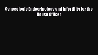 Read Gynecologic Endocrinology and Infertility for the House Officer Ebook Free