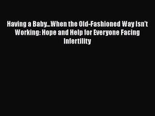 Read Having a Baby...When the Old-Fashioned Way Isn't Working: Hope and Help for Everyone Facing