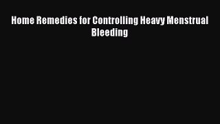 Read Home Remedies for Controlling Heavy Menstrual Bleeding Ebook Free