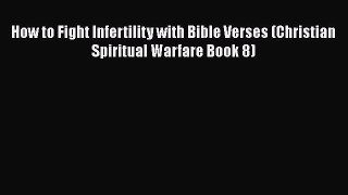 Read How to Fight Infertility with Bible Verses (Christian Spiritual Warfare Book 8) PDF Free