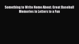 PDF Something to Write Home About: Great Baseball Memories in Letters to a Fan  EBook