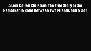 Download A Lion Called Christian: The True Story of the Remarkable Bond Between Two Friends