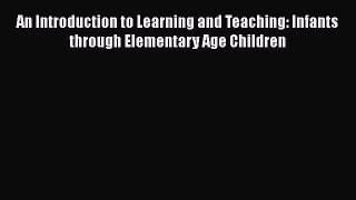 [Read book] An Introduction to Learning and Teaching: Infants through Elementary Age Children