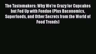 Read The Tastemakers: Why We're Crazy for Cupcakes but Fed Up with Fondue (Plus Baconomics