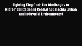 Read Fighting King Coal: The Challenges to Micromobilization in Central Appalachia (Urban and