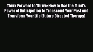 Read Think Forward to Thrive: How to Use the Mind's Power of Anticipation to Transcend Your