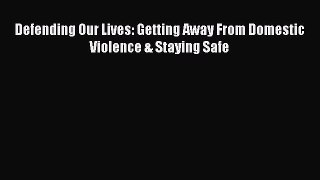 Download Defending Our Lives: Getting Away From Domestic Violence & Staying Safe PDF Online