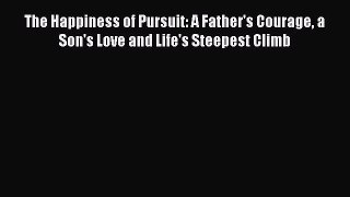 Read The Happiness of Pursuit: A Father's Courage a Son's Love and Life's Steepest Climb Ebook