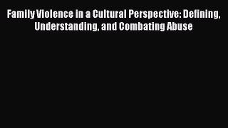 Read Family Violence in a Cultural Perspective: Defining Understanding and Combating Abuse