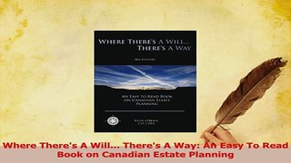 Download  Where Theres A Will Theres A Way An Easy To Read Book on Canadian Estate Planning PDF Online