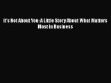 PDF It's Not About You: A Little Story About What Matters Most in Business Free Books