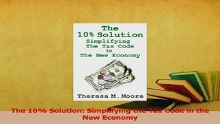 Read  The 10 Solution Simplifying the Tax Code in the New Economy Ebook Free