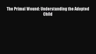 Read The Primal Wound: Understanding the Adopted Child Ebook Free