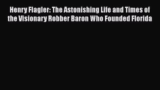 [Read book] Henry Flagler: The Astonishing Life and Times of the Visionary Robber Baron Who