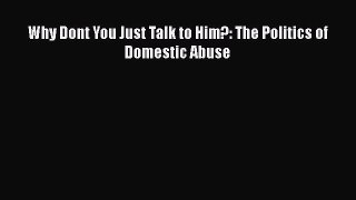 Read Why Dont You Just Talk to Him?: The Politics of Domestic Abuse Ebook Free