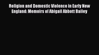 Download Religion and Domestic Violence in Early New England: Memoirs of Abigail Abbott Bailey