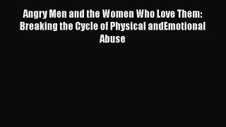Read Angry Men and the Women Who Love Them: Breaking the Cycle of Physical andEmotional Abuse