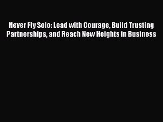 PDF Never Fly Solo: Lead with Courage Build Trusting Partnerships and Reach New Heights in