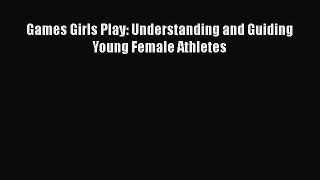 Read Games Girls Play: Understanding and Guiding Young Female Athletes Ebook Online