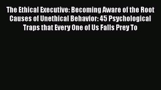 Download The Ethical Executive: Becoming Aware of the Root Causes of Unethical Behavior: 45