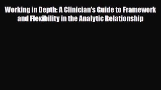 Read ‪Working in Depth: A Clinician's Guide to Framework and Flexibility in the Analytic Relationship‬