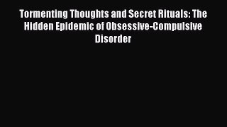 Download Tormenting Thoughts and Secret Rituals: The Hidden Epidemic of Obsessive-Compulsive