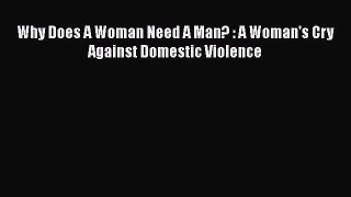 Read Why Does A Woman Need A Man? : A Woman's Cry Against Domestic Violence PDF Online