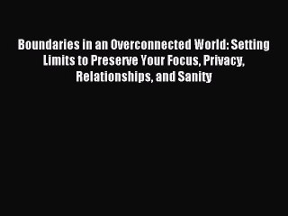 Read Boundaries in an Overconnected World: Setting Limits to Preserve Your Focus Privacy Relationships