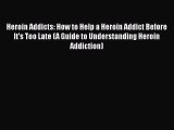 PDF Heroin Addicts: How to Help a Heroin Addict Before It's Too Late (A Guide to Understanding