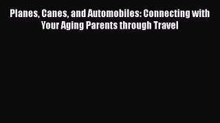 Read Planes Canes and Automobiles: Connecting with Your Aging Parents through Travel Ebook