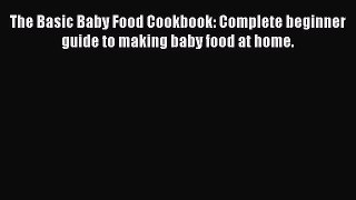 Read The Basic Baby Food Cookbook: Complete beginner guide to making baby food at home. Ebook