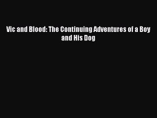 [PDF] Vic and Blood: The Continuing Adventures of a Boy and His Dog [Read] Online
