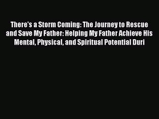 Download There's a Storm Coming: The Journey to Rescue and Save My Father: Helping My Father