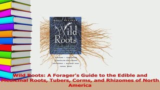 Download  Wild Roots A Foragers Guide to the Edible and Medicinal Roots Tubers Corms and Rhizomes Ebook Online