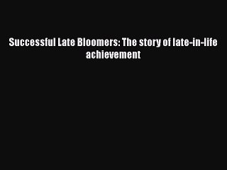 PDF Successful Late Bloomers: The story of late-in-life achievement  Read Online