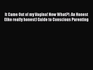 Download It Came Out of my Vagina! Now What?!: An Honest (like really honest) Guide to Conscious
