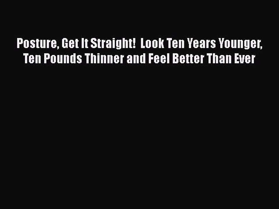 Download Posture Get It Straight!  Look Ten Years Younger Ten Pounds Thinner and Feel Better