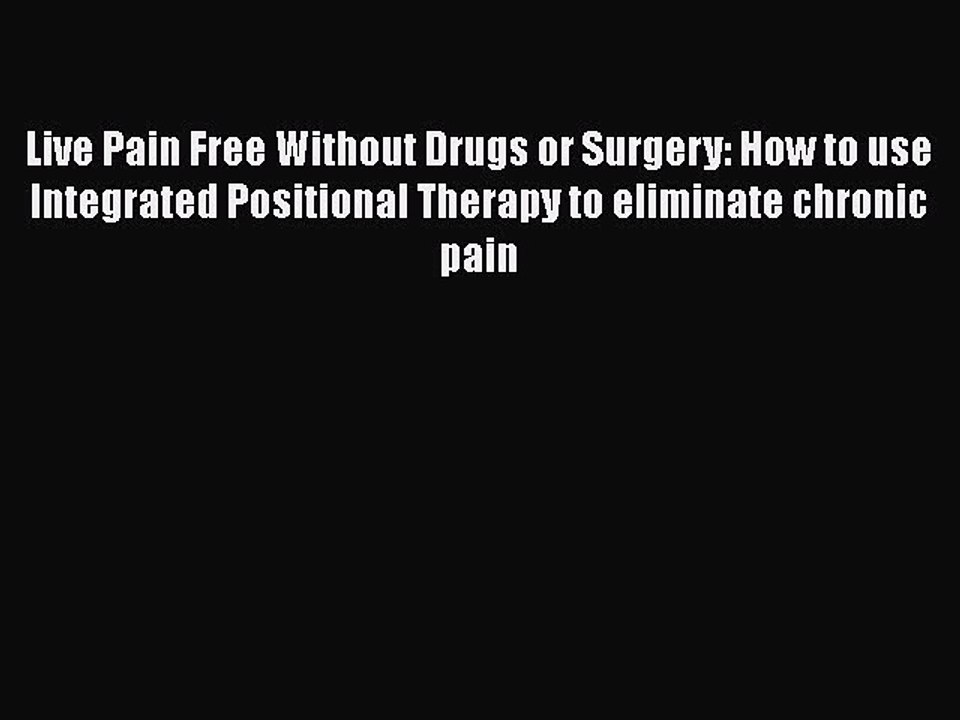 Download Live Pain Free Without Drugs or Surgery: How to use Integrated Positional Therapy