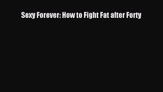 Download Sexy Forever: How to Fight Fat after Forty  Read Online