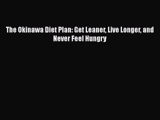 Download The Okinawa Diet Plan: Get Leaner Live Longer and Never Feel Hungry Free Books